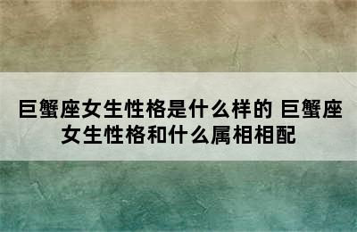 巨蟹座女生性格是什么样的 巨蟹座女生性格和什么属相相配